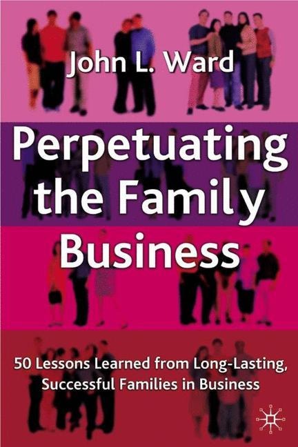 Perpetuating the Family Business: 50 Lessons Learned From Long Lasting, Successful Families in Business