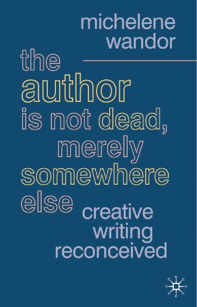 The Author Is Not Dead, Merely Somewhere Else: Creative Writing Reconceived
