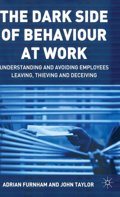 The Dark Side of Behaviour at Work: Understanding and Avoiding Employees Leaving, Thieving and Deceiving