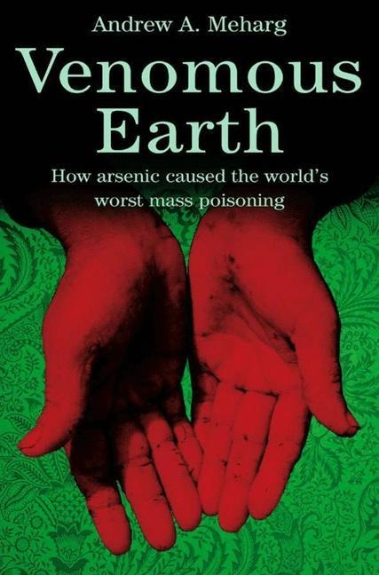 Venomous Earth: How Arsenic Caused The Worlds Worst Mass Poisoning