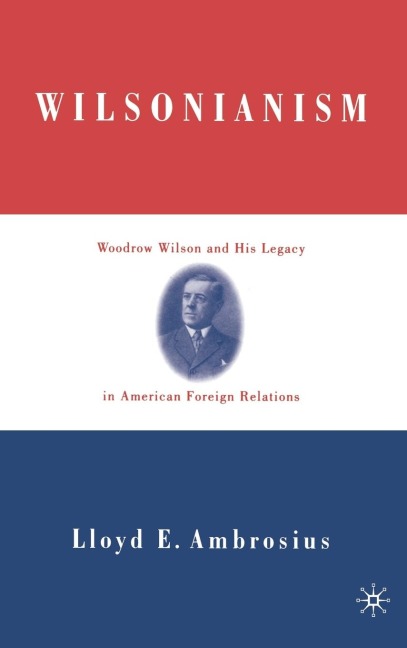 Wilsonianism: Woodrow Wilson and His Legacy in American Foreign Relations