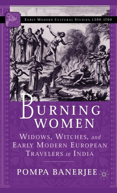 Burning Women: Widows, Witches, and Early Modern European Travelers in India