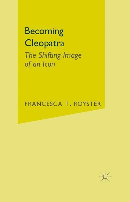Becoming Cleopatra: The Shifting Image of an Icon