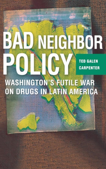Bad Neighbor Policy: Washingtons Futile War on Drugs in Latin America