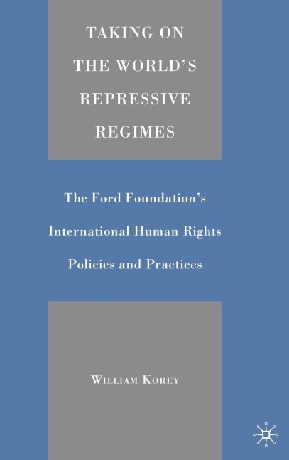 Taking on the Worlds Repressive Regimes: The Ford Foundations International Human Rights Policies and Practices