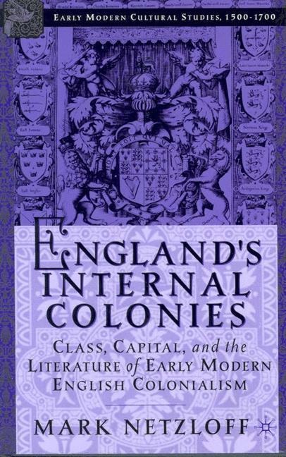 Englands Internal Colonies: Class, Capital, and the Literature of Early Modern English Colonialism