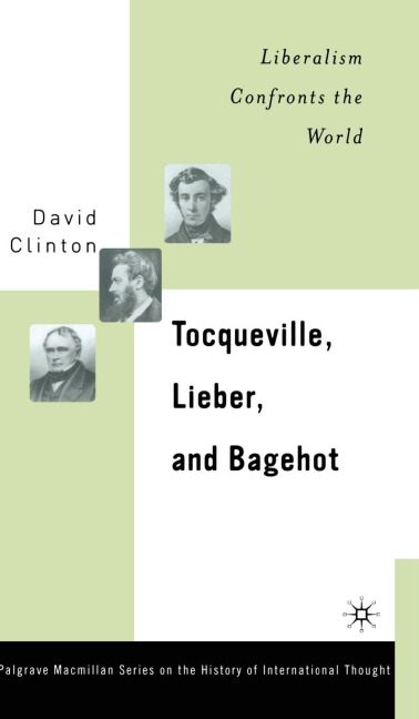 Tocqueville, Lieber, and Bagehot: Liberalism Confronts the World