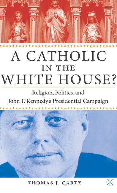 A Catholic in the White House?: Religion, Politics, and John F. Kennedys Presidential Campaign