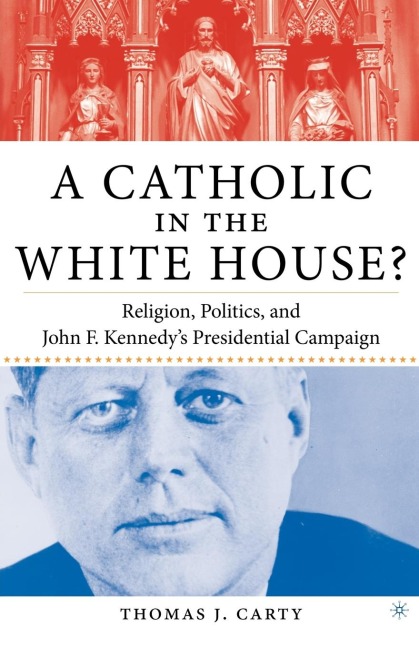 A Catholic in the White House?: Religion, Politics, and John F. Kennedy's Presidential Campaign
