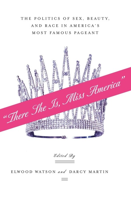 “There She Is, Miss America” The Politics of Sex, Beauty, and Race in America’s Most Famous Pageant