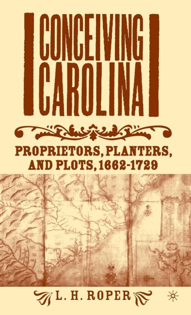 Conceiving Carolina: Proprietors, Planters, and Plots, 1662-1729