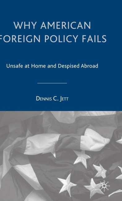 Why American Foreign Policy Fails: Unsafe at Home and Despised Abroad