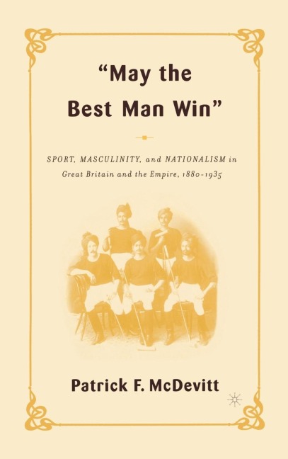 May the Best Man Win: Sport, Masculinity, and Nationalism in Great Britain and the Empire, 1880-1935