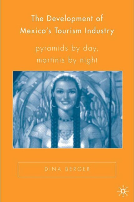 The Development of Mexicos Tourism Industry: Pyramids by Day, Martinis by Night