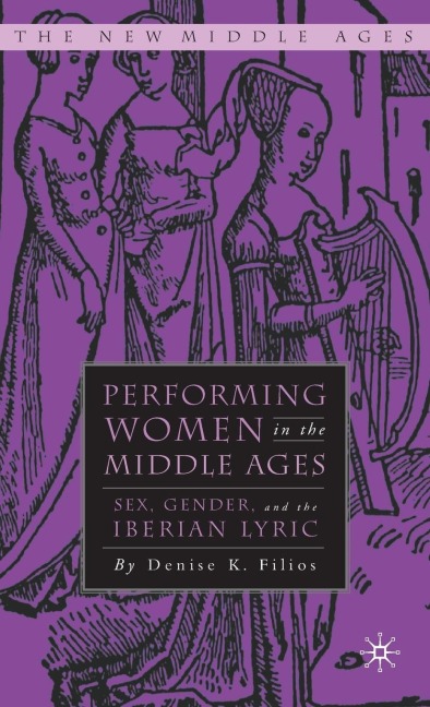 Performing Women in the Middle Ages Sex, Gender, and the Medieval Iberian Lyric