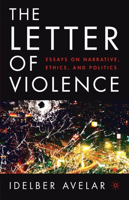 The Letter of Violence: Essays on Narrative, Ethics, and Politics
