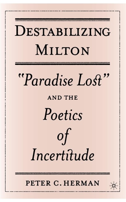Destabilizing Milton: Paradise Lost and the Poetics of Incertitude