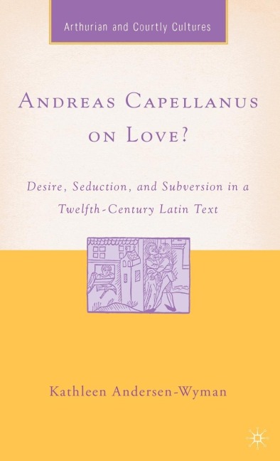 Andreas Capellanus on Love?: Desire, Seduction, and Subversion in a Twelfth-Century Latin Text
