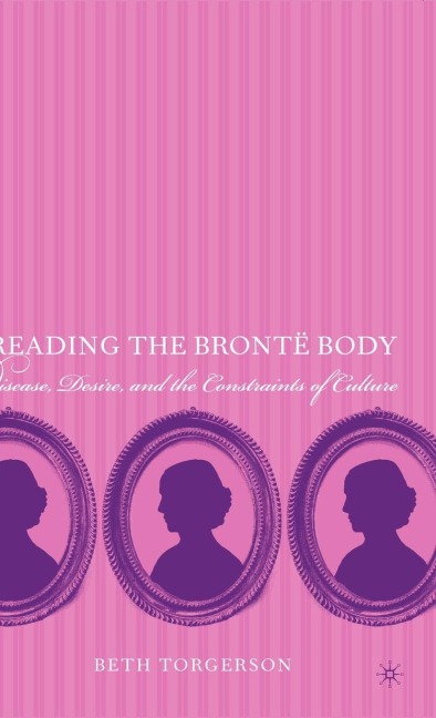 Reading the Brontë Body: Disease, Desire and the Constraints of Culture