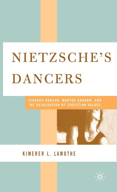 Nietzsches Dancers: Isadora Duncan, Martha Graham, and the Revaluation of Christian Values