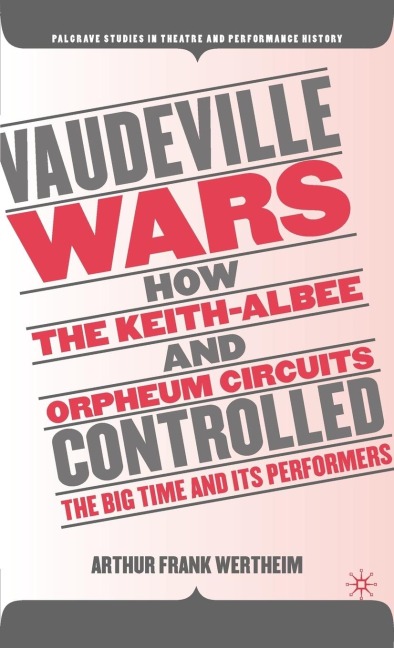 Vaudeville Wars: How the Keith-Albee and Orpheum Circuits Controlled the Big-Time and Its Performers