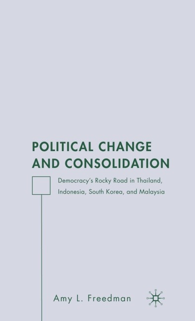 Political Change and Consolidation: Democracys Rocky Road in Thailand, Indonesia, South Korea, and Malaysia