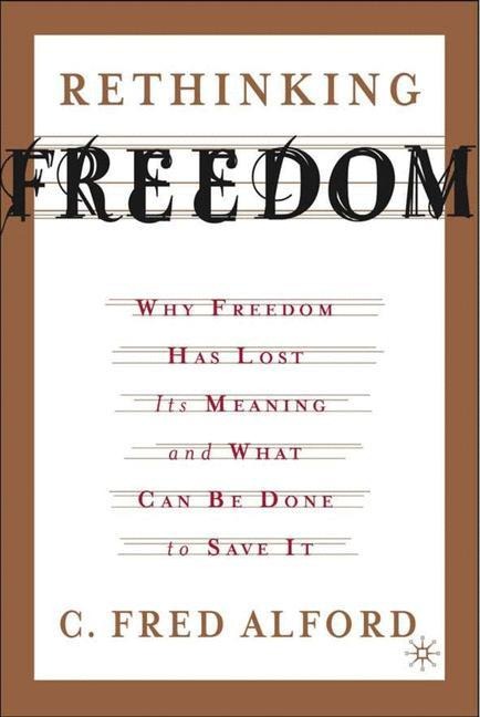 Rethinking Freedom: Why Freedom Has Lost Its Meaning and What Can Be Done to Save It
