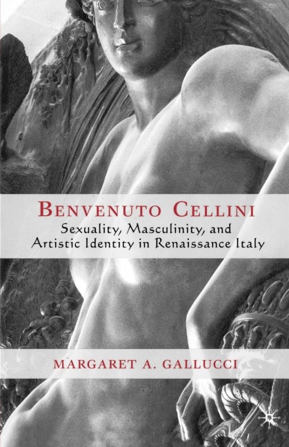 Benvenuto Cellini: Sexuality, Masculinity, and Artistic Identity in Renaissance Italy