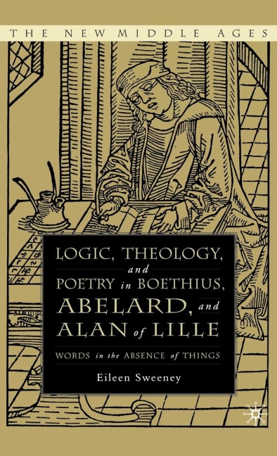 Logic, Theology and Poetry in Boethius, Anselm, Abelard, and Alan of Lille: Words in the Absence of Things