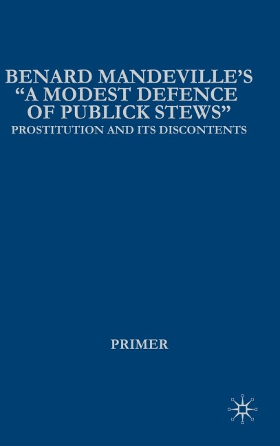 Bernard Mandevilles A Modest Defence of Publick Stews: Prostitution and Its Discontents in Early Georgian England