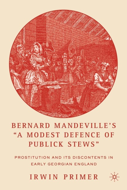 Bernard Mandevilles a Modest Defence of Publick Stews: Prostitution and Its Discontents in Early Georgian England