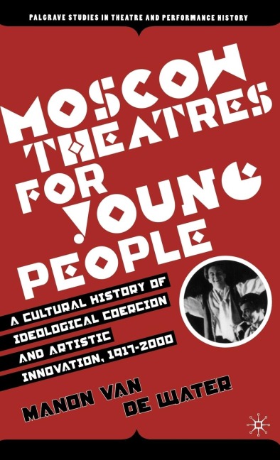 Moscow Theatres for Young People: A Cultural History of Ideological Coercion and Artistic Innovation, 1917-2000