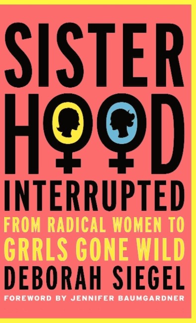 Sisterhood, Interrupted: From Radical Women to Grrls Gone Wild