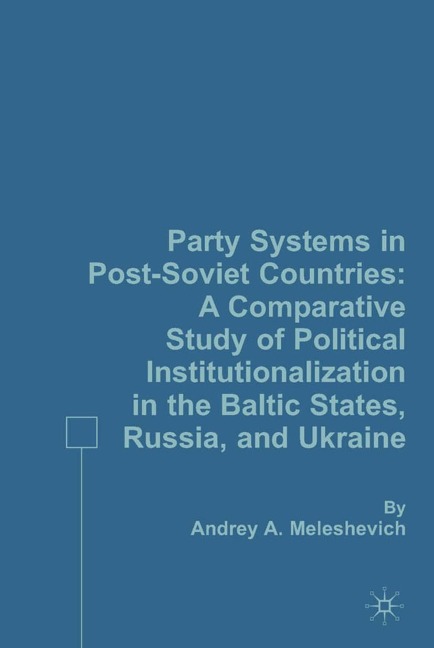Party Systems in Post-Soviet Countries: A Comparative Study of Political Institutionalization in the Baltic States, Russia, and Ukraine