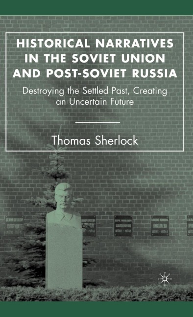 Historical Narratives in the Soviet Union and Post-Soviet Russia: Destroying the Settled Past, Creating an Uncertain Future