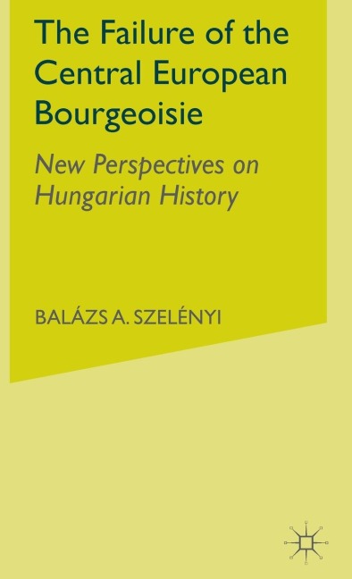 The Failure of the Central European Bourgeoisie: New Perspectives on Hungarian History