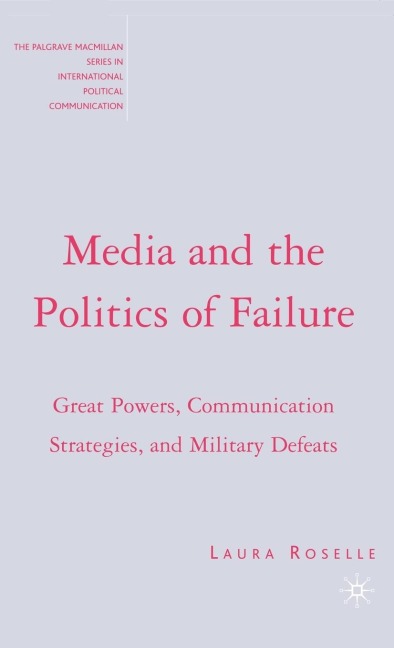 Media and the Politics of Failure: Great Powers, Communication Strategies, and Military Defeats
