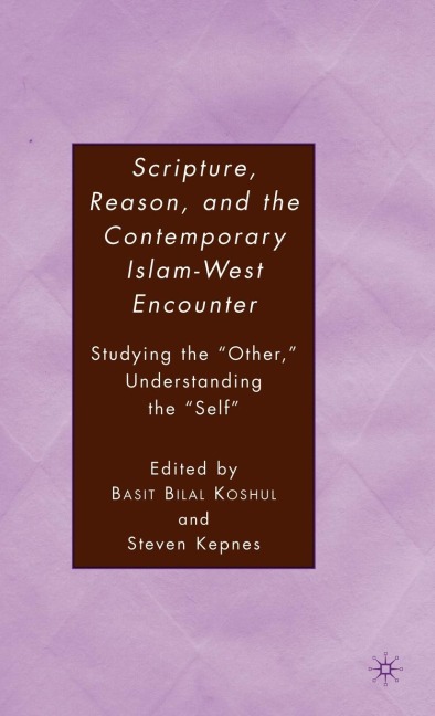 Scripture, Reason, and the Contemporary Islam-West Encounter: Studying the Other, Understanding the Self