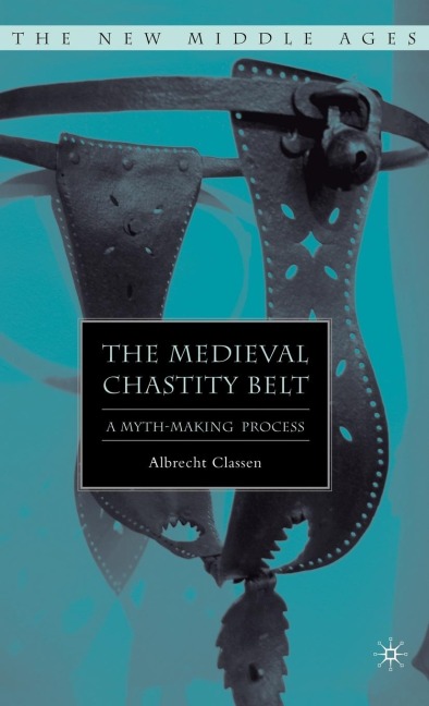 The Medieval Chastity Belt: A Myth-Making Process