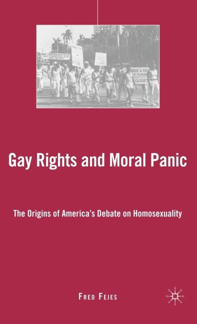 Gay Rights and Moral Panic: The Origins of Americas Debate on Homosexuality