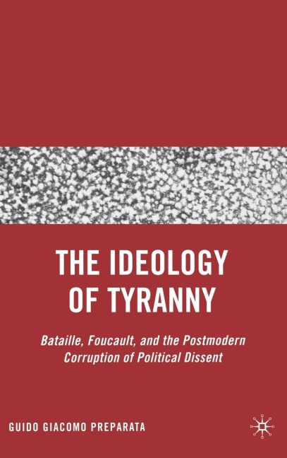 The Ideology of Tyranny: Bataille, Foucault, and the Postmodern Corruption of Political Dissent