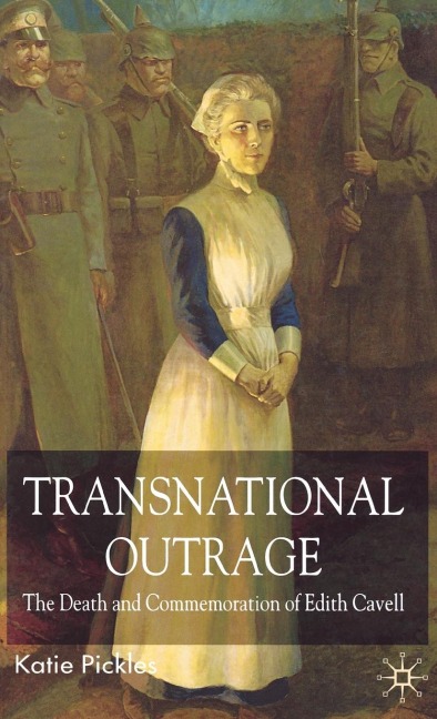 Transnational Outrage: The Death and Commemoration of Edith Cavell