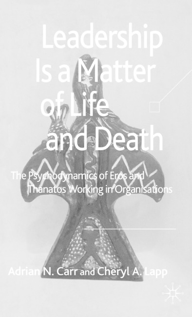 Leadership Is a Matter of Life and Death: The Psychodynamics of Eros and Thanatos Working in Organisations