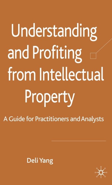 Understanding and Profiting from Intellectual Property: A Guide for Practitioners and Analysts
