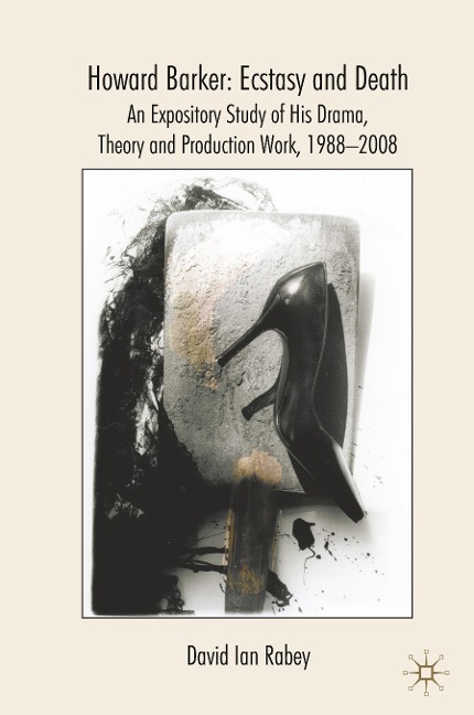 Howard Barker: Ecstasy and Death: An Expository Study of His Plays and Production Work, 1988-2008