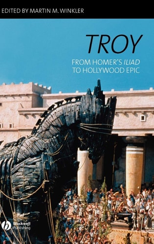 Troy From Homer's Iliad to Hollywood Epic