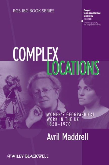 Complex Locations: Womens Geographical Work in the UK 1850-1970