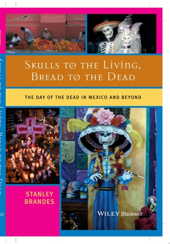 Skulls to the Living, Bread to the Dead The Day of the Dead in Mexico and Beyond
