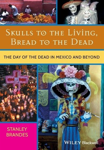 Skulls to the Living, Bread to the Dead The Day of the Dead in Mexico and Beyond
