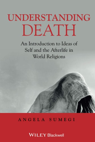 Understanding Death An Introduction to Ideas of Self and the Afterlife in World Religions